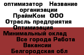 Seo-оптимизатор › Название организации ­ ПраймКом, ООО › Отрасль предприятия ­ Оптимизация, SEO › Минимальный оклад ­ 40 000 - Все города Работа » Вакансии   . Белгородская обл.